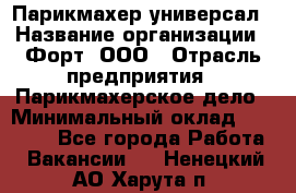 Парикмахер-универсал › Название организации ­ Форт, ООО › Отрасль предприятия ­ Парикмахерское дело › Минимальный оклад ­ 35 000 - Все города Работа » Вакансии   . Ненецкий АО,Харута п.